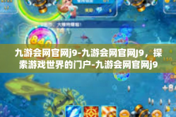 九游会网官网j9-九游会网官网J9，探索游戏世界的门户-九游会网官网j9