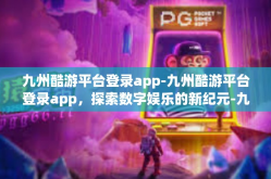 九州酷游平台登录app-九州酷游平台登录app，探索数字娱乐的新纪元-九州酷游平台登录app