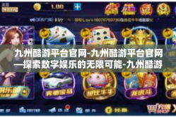 九州酷游平台官网-九州酷游平台官网—探索数字娱乐的无限可能-九州酷游平台官网