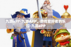 九游aPP-九游APP，游戏爱好者的乐园-九游aPP