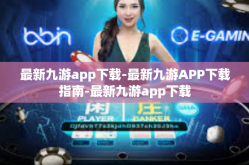 最新九游app下载-最新九游APP下载指南-最新九游app下载