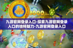九游官网登录入口-探索九游官网登录入口的独特魅力-九游官网登录入口