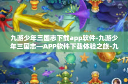 九游少年三国志下载app软件-九游少年三国志—APP软件下载体验之旅-九游少年三国志下载app软件
