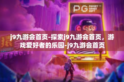 j9九游会首页-探索j9九游会首页，游戏爱好者的乐园-j9九游会首页