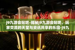 j9九游会贴吧-揭秘J9九游会贴吧，玩家交流的天堂与资讯共享的乐园-j9九游会贴吧