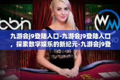 九游会j9登陆入口-九游会J9登陆入口，探索数字娱乐的新纪元-九游会j9登陆入口