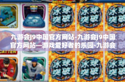 九游会J9中国官方网站-九游会J9中国官方网站—游戏爱好者的乐园-九游会J9中国官方网站