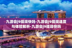 九游会j9提现快吗-九游会J9提现速度与体验解析-九游会j9提现快吗