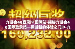 九游会ag登录j9 国际站-揭秘九游会ag国际登录站—探游新的体验之门j9-九游会ag登录j9 国际站