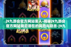 j9九游会官方网站害人-揭秘j9九游会官方网站背后潜在的风险与隐患-j9九游会官方网站害人