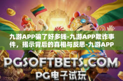 九游APP骗了好多钱-九游APP欺诈事件，揭示背后的真相与反思-九游APP骗了好多钱