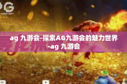 ag 九游会-探索AG九游会的魅力世界-ag 九游会