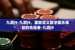 九游j9-九游j9，重新定义数字娱乐体验的先驱者-九游j9