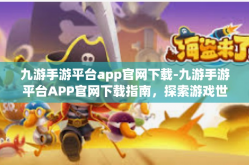 九游手游平台app官网下载-九游手游平台APP官网下载指南，探索游戏世界的首选门户-九游手游平台app官网下载