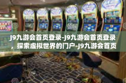 J9九游会首页登录-J9九游会首页登录，探索虚拟世界的门户-J9九游会首页登录