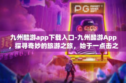九州酷游app下载入口-九州酷游App，探寻奇妙的旅游之旅，始于一点击之遥的下载之路-九州酷游app下载入口