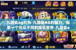 九游会ag只为-九游会AG的魅力，探索一个与众不同的娱乐世界-九游会ag只为