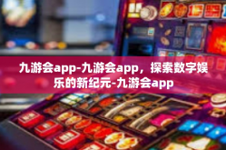 九游会app-九游会app，探索数字娱乐的新纪元-九游会app