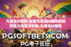 九游会j9国际-探索九游会J9国际的独特魅力与前沿创新-九游会j9国际
