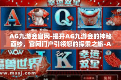 AG九游会官网-揭开AG九游会的神秘面纱，官网门户引领您的探索之旅-AG九游会官网