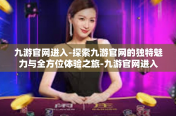 九游官网进入-探索九游官网的独特魅力与全方位体验之旅-九游官网进入