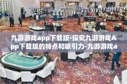 九游游戏app下载版-探究九游游戏App下载版的特点和吸引力-九游游戏app下载版