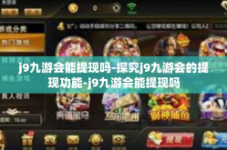 j9九游会能提现吗-探究j9九游会的提现功能-j9九游会能提现吗