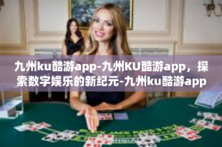 九州ku酷游app-九州KU酷游app，探索数字娱乐的新纪元-九州ku酷游app