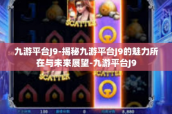 九游平台J9-揭秘九游平台J9的魅力所在与未来展望-九游平台J9