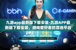 九游app最新版下载安装-九游APP最新版下载安装，游戏爱好者的首选平台-九游app最新版下载安装