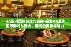 ag亚洲国际游戏九游会-探索AG亚洲国际游戏九游会，游戏的奥秘与魅力-ag亚洲国际游戏九游会