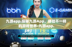 九游app.探秘九游App，体验不一样的游戏世界-九游app.