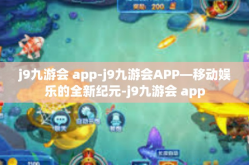 j9九游会 app-j9九游会APP—移动娱乐的全新纪元-j9九游会 app