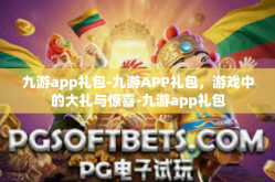 九游app礼包-九游APP礼包，游戏中的大礼与惊喜-九游app礼包