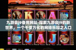 九游会j9备用网址-探索九游会J9的新世界，一个千变万化的网络乐园之入口-九游会j9备用网址