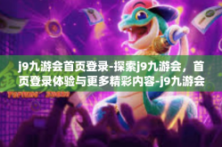 j9九游会首页登录-探索j9九游会，首页登录体验与更多精彩内容-j9九游会首页登录