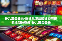 j9九游会登录-揭秘九游会的秘密与体验全新j9登录-j9九游会登录