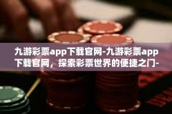 九游彩票app下载官网-九游彩票app下载官网，探索彩票世界的便捷之门-九游彩票app下载官网