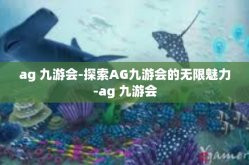 ag 九游会-探索AG九游会的无限魅力-ag 九游会