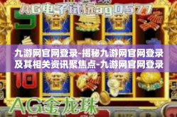 九游网官网登录-揭秘九游网官网登录及其相关资讯聚焦点-九游网官网登录