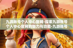 九游账号个人中心官网-探索九游账号个人中心官网的魅力与功能-九游账号个人中心官网