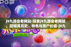 j9九游会老网站-探索j9九游会老网站，回顾其历史、特色与用户价值-j9九游会老网站
