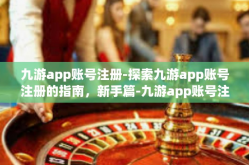 九游app账号注册-探索九游app账号注册的指南，新手篇-九游app账号注册