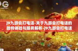 j9九游会打电话-关于九游会打电话的独特体验与服务解析-j9九游会打电话