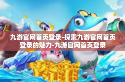 九游官网首页登录-探索九游官网首页登录的魅力-九游官网首页登录
