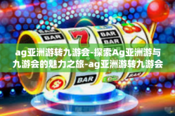 ag亚洲游转九游会-探索Ag亚洲游与九游会的魅力之旅-ag亚洲游转九游会