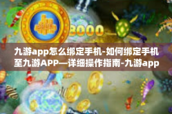 九游app怎么绑定手机-如何绑定手机至九游APP—详细操作指南-九游app怎么绑定手机