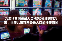 九游j9官网登录入口-轻松便捷访问九游，揭秘九游官网登录入口的神秘面纱-九游j9官网登录入口