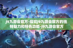 J9九游会官方-探究J9九游会官方的独特魅力和特色功能-J9九游会官方