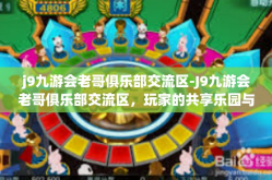 j9九游会老哥俱乐部交流区-J9九游会老哥俱乐部交流区，玩家的共享乐园与经验栖息地-j9九游会老哥俱乐部交流区